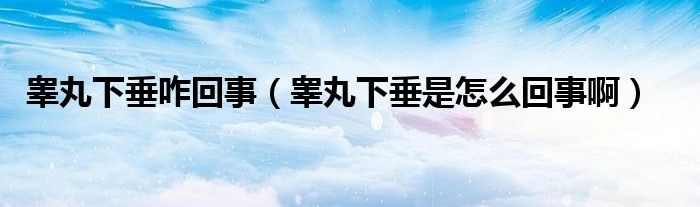 睪丸下垂咋回事（睪丸下垂是怎么回事?。? /></span>
		<span id=