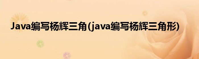 Java編寫(xiě)楊輝三角(java編寫(xiě)楊輝三角形)