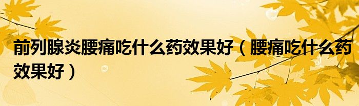 前列腺炎腰痛吃什么藥效果好（腰痛吃什么藥效果好）