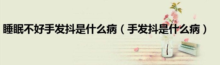 睡眠不好手發(fā)抖是什么病（手發(fā)抖是什么?。? /></span>
		<span id=