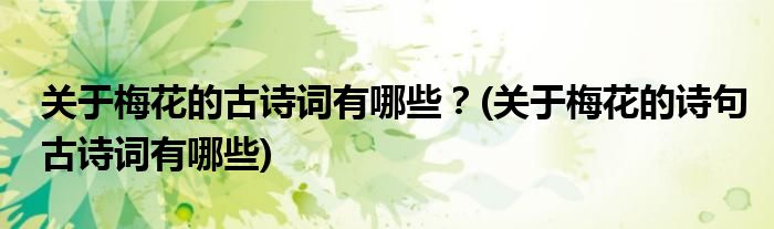 關(guān)于梅花的古詩詞有哪些？(關(guān)于梅花的詩句古詩詞有哪些)