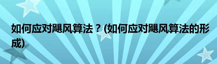 如何應對颶風算法？(如何應對颶風算法的形成)