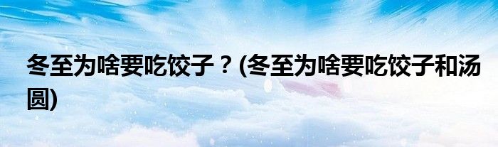 冬至為啥要吃餃子？(冬至為啥要吃餃子和湯圓)