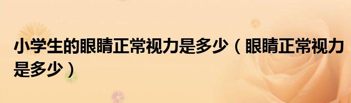 小學(xué)生的眼睛正常視力是多少(眼睛正常視力是多少)