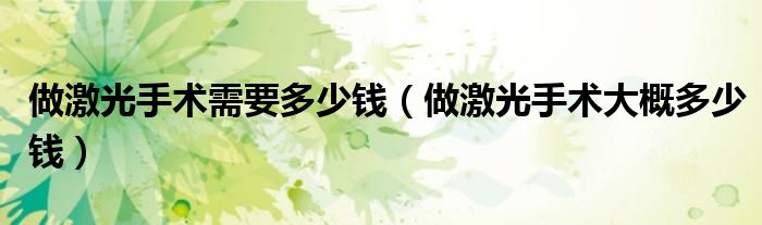 做激光手術需要多少錢（做激光手術大概多少錢）
