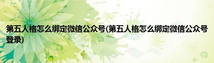 第五人格怎么綁定微信公眾號(hào)(第五人格怎么綁定微信公眾號(hào)登錄)