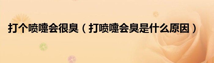 打個(gè)噴嚏會(huì)很臭（打噴嚏會(huì)臭是什么原因）