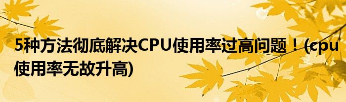 5種方法徹底解決CPU使用率過高問題！(cpu使用率無故升高)