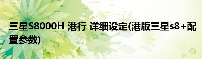三星S8000H 港行 詳細(xì)設(shè)定(港版三星s8+配置參數(shù))