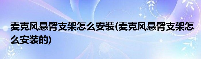 麥克風懸臂支架怎么安裝(麥克風懸臂支架怎么安裝的)