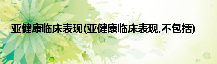 亞健康臨床表現(xiàn)(亞健康臨床表現(xiàn),不包括)