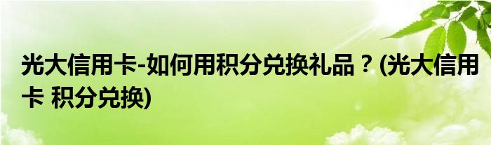 光大信用卡-如何用積分兌換禮品？(光大信用卡 積分兌換)