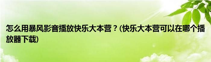 怎么用暴風(fēng)影音播放快樂大本營？(快樂大本營可以在哪個(gè)播放器下載)