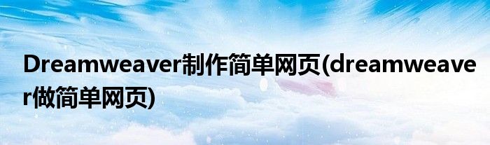 Dreamweaver制作簡(jiǎn)單網(wǎng)頁(yè)(dreamweaver做簡(jiǎn)單網(wǎng)頁(yè))