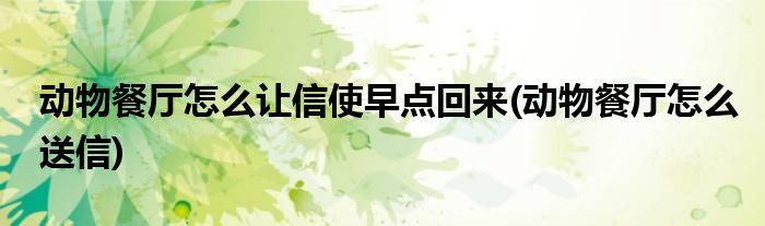 動(dòng)物餐廳怎么讓信使早點(diǎn)回來(動(dòng)物餐廳怎么送信)