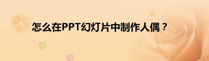 怎么在PPT幻燈片中制作人偶？