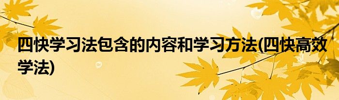 四快學(xué)習(xí)法包含的內(nèi)容和學(xué)習(xí)方法(四快高效學(xué)法)