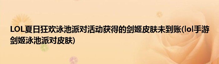 LOL夏日狂歡泳池派對(duì)活動(dòng)獲得的劍姬皮膚未到賬(lol手游劍姬泳池派對(duì)皮膚)