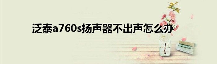 泛泰a760s揚聲器不出聲怎么辦