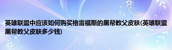 英雄聯(lián)盟中應(yīng)該如何購買格雷福斯的黑幫教父皮膚(英雄聯(lián)盟黑幫教父皮膚多少錢)