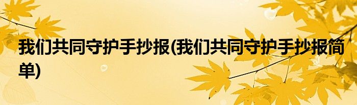 我們共同守護手抄報(我們共同守護手抄報簡單)