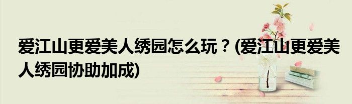 愛江山更愛美人繡園怎么玩？(愛江山更愛美人繡園協(xié)助加成)