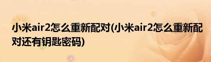 小米air2怎么重新配對(小米air2怎么重新配對還有鑰匙密碼)