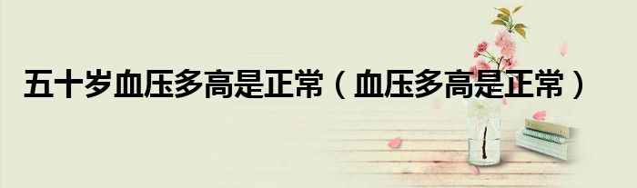 五十歲血壓多高是正常(血壓多高是正常)