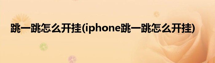 跳一跳怎么開掛(iphone跳一跳怎么開掛)