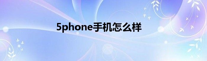 5phone手機(jī)怎么樣