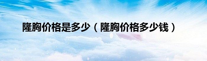 隆胸價格是多少（隆胸價格多少錢）