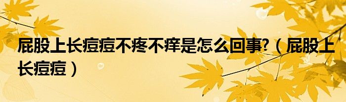 屁股上長(zhǎng)痘痘不疼不癢是怎么回事?（屁股上長(zhǎng)痘痘）