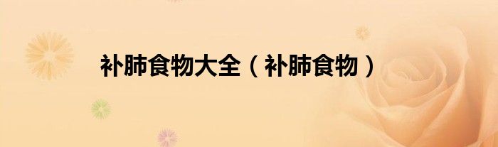 補(bǔ)肺食物大全(補(bǔ)肺食物)