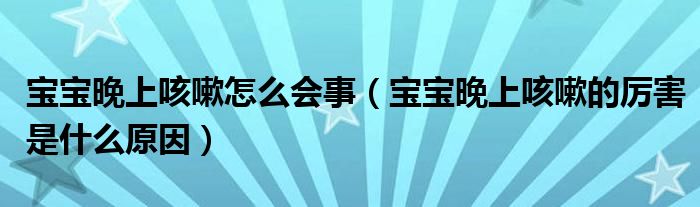 寶寶晚上咳嗽怎么會(huì)事(寶寶晚上咳嗽的厲害是什么原因)