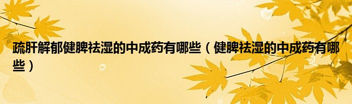 疏肝解郁健脾祛濕的中成藥有哪些（健脾祛濕的中成藥有哪些）