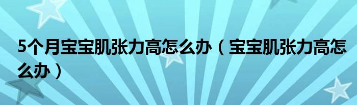 5個(gè)月寶寶肌張力高怎么辦(寶寶肌張力高怎么辦)