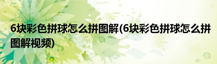 6塊彩色拼球怎么拼圖解(6塊彩色拼球怎么拼圖解視頻)