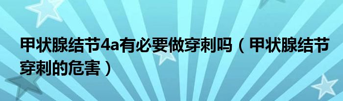 甲狀腺結(jié)節(jié)4a有必要做穿刺嗎(甲狀腺結(jié)節(jié)穿刺的危害)