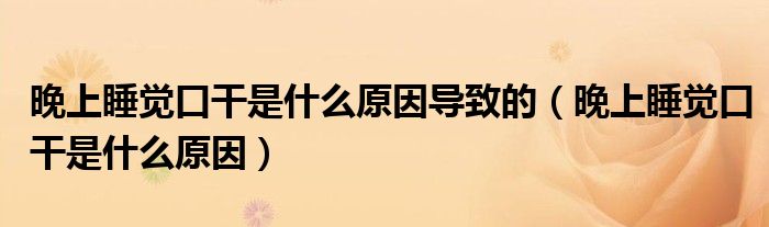 晚上睡覺口干是什么原因?qū)е碌模ㄍ砩纤X口干是什么原因）