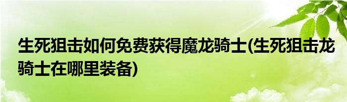 生死狙擊如何免費(fèi)獲得魔龍騎士(生死狙擊龍騎士在哪里裝備)