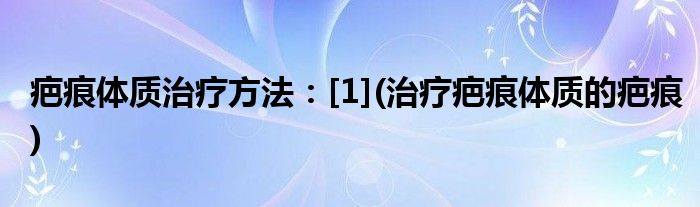 疤痕體質治療方法：[1](治療疤痕體質的疤痕)