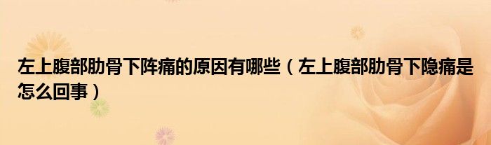 左上腹部肋骨下陣痛的原因有哪些（左上腹部肋骨下隱痛是怎么回事）
