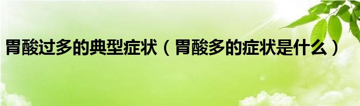 胃酸過多的典型癥狀（胃酸多的癥狀是什么）