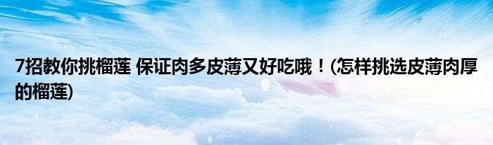 7招教你挑榴蓮 保證肉多皮薄又好吃哦！(怎樣挑選皮薄肉厚的榴蓮)