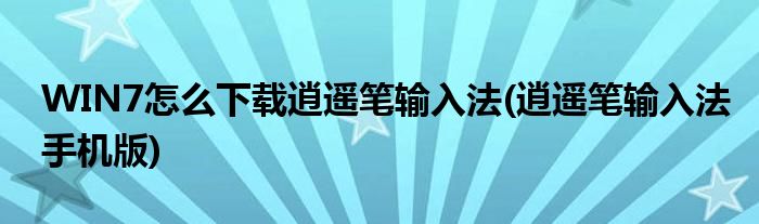 WIN7怎么下載逍遙筆輸入法(逍遙筆輸入法手機版)