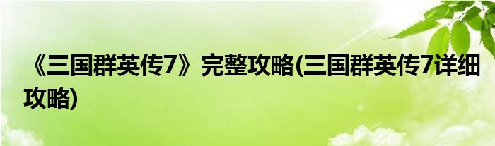 《三國群英傳7》完整攻略(三國群英傳7詳細(xì)攻略)