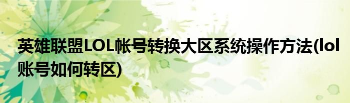 英雄聯(lián)盟LOL帳號轉(zhuǎn)換大區(qū)系統(tǒng)操作方法(lol賬號如何轉(zhuǎn)區(qū))
