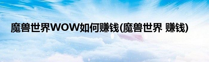 魔獸世界WOW如何賺錢(魔獸世界 賺錢)