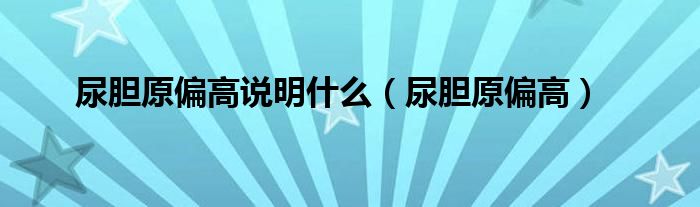 尿膽原偏高說明什么（尿膽原偏高）