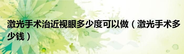 激光手術(shù)治近視眼多少度可以做(激光手術(shù)多少錢)